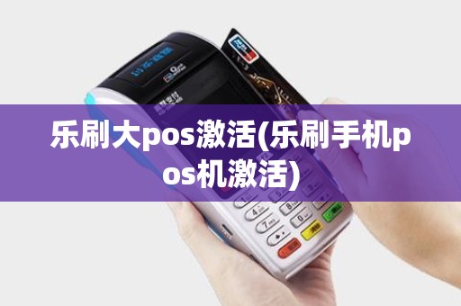 乐刷大pos激活(乐刷手机pos机激活)