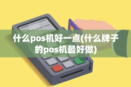 什么pos机好一点(什么牌子的pos机最好做)