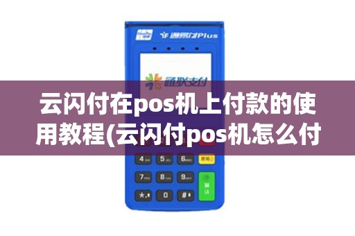 云闪付在pos机上付款的使用教程(云闪付pos机怎么付钱)