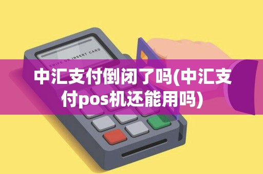 中汇支付倒闭了吗(中汇支付pos机还能用吗)