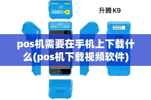 pos机需要在手机上下载什么(pos机下载视频软件)