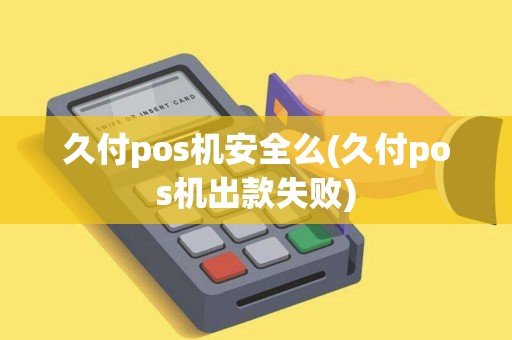 久付pos机安全么(久付pos机出款失败)