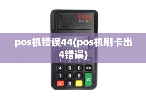 pos机错误44(pos机刷卡出4错误)