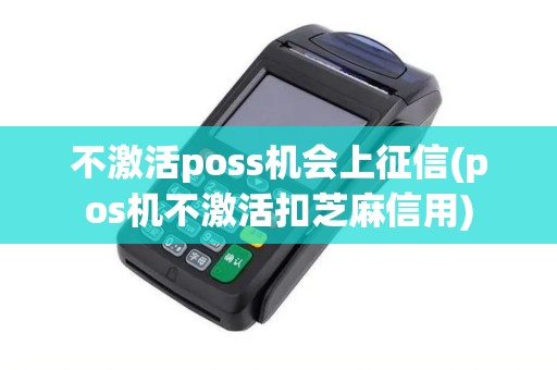不激活poss机会上征信(pos机不激活扣芝麻信用)
