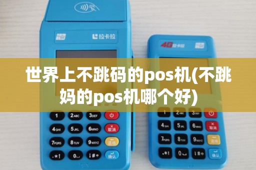 世界上不跳码的pos机(不跳妈的pos机哪个好)