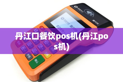 丹江口餐饮pos机(丹江pos机)