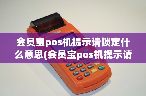 会员宝pos机提示请锁定什么意思(会员宝pos机提示请锁定)