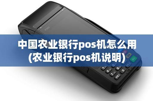 中国农业银行pos机怎么用(农业银行pos机说明)