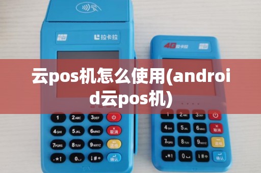 云pos机怎么使用(android云pos机)