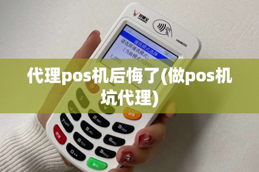 代理pos机后悔了(做pos机坑代理)