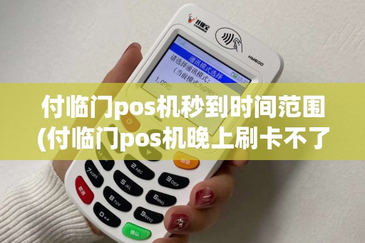 付临门pos机秒到时间范围(付临门pos机晚上刷卡不了)