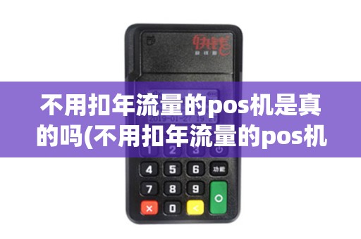 不用扣年流量的pos机是真的吗(不用扣年流量的pos机)
