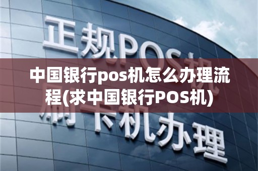 中国银行pos机怎么办理流程(求中国银行POS机)