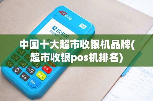 中国十大超市收银机品牌(超市收银pos机排名)