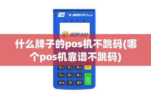 什么牌子的pos机不跳码(哪个pos机靠谱不跳码)