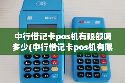 中行借记卡pos机有限额吗多少(中行借记卡pos机有限额吗)