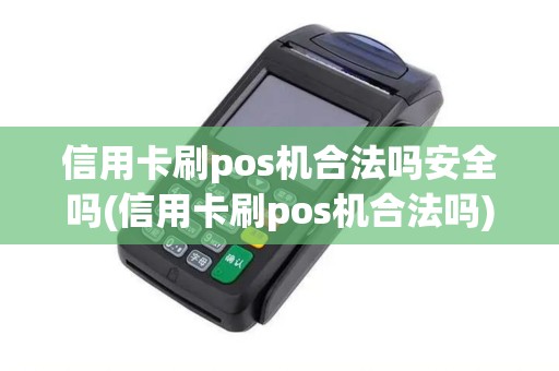 信用卡刷pos机合法吗安全吗(信用卡刷pos机合法吗)
