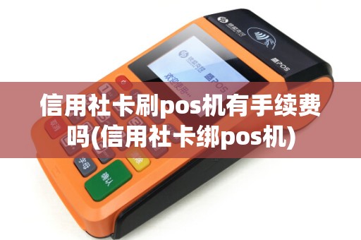 信用社卡刷pos机有手续费吗(信用社卡绑pos机)