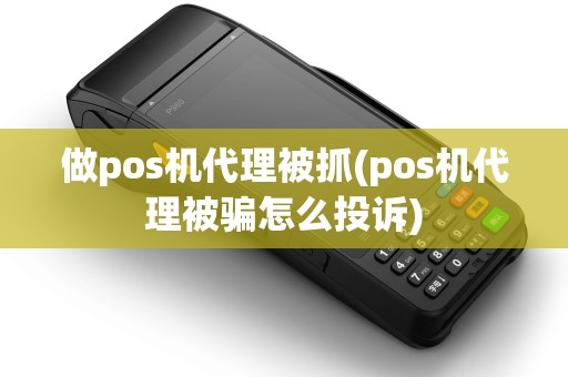 做pos机代理被抓(pos机代理被骗怎么投诉)