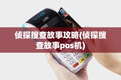 侦探搜查故事攻略(侦探搜查故事pos机)