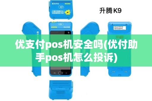 优支付pos机安全吗(优付助手pos机怎么投诉)