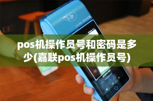 pos机操作员号和密码是多少(嘉联pos机操作员号)