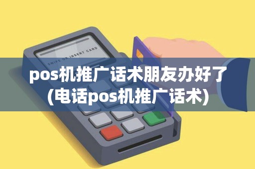 pos机推广话术朋友办好了(电话pos机推广话术)