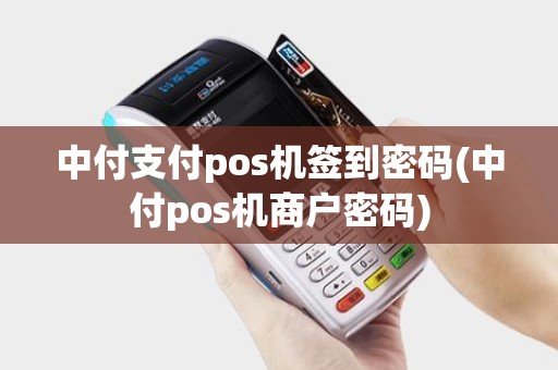 中付支付pos机签到密码(中付pos机商户密码)