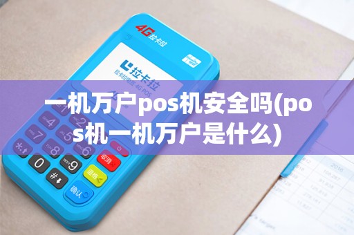 一机万户pos机安全吗(pos机一机万户是什么)