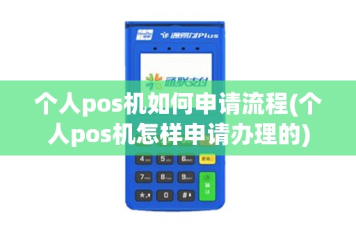 个人pos机如何申请流程(个人pos机怎样申请办理的)