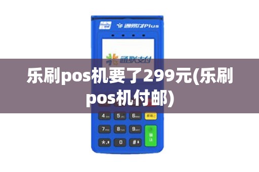 乐刷pos机要了299元(乐刷pos机付邮)