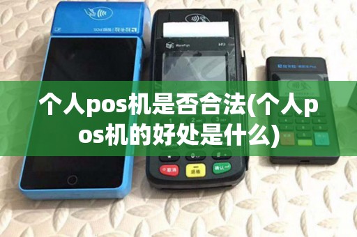 个人pos机是否合法(个人pos机的好处是什么)