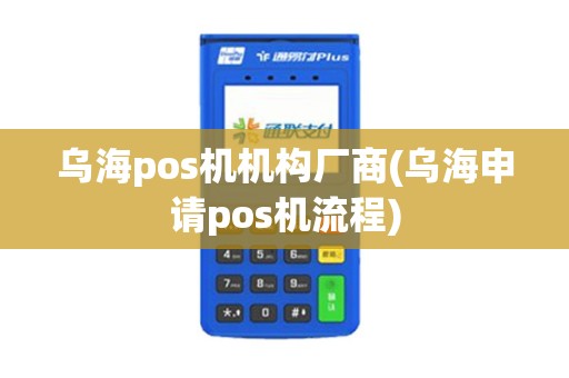 乌海pos机机构厂商(乌海申请pos机流程)