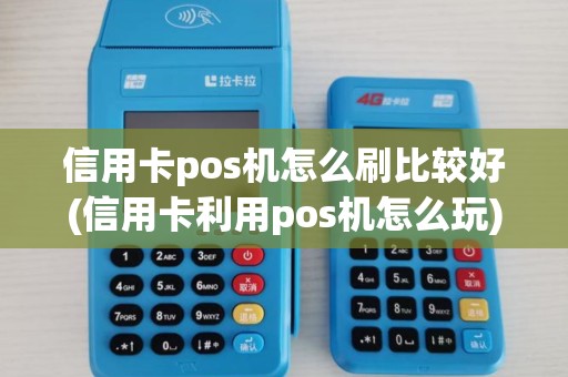 信用卡pos机怎么刷比较好(信用卡利用pos机怎么玩)