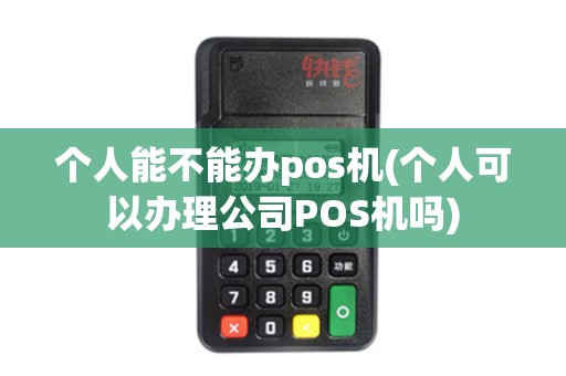 个人能不能办pos机(个人可以办理公司POS机吗)