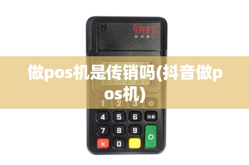 做pos机是传销吗(抖音做pos机)
