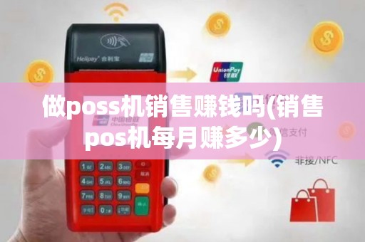 做poss机销售赚钱吗(销售pos机每月赚多少)