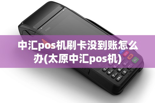 中汇pos机刷卡没到账怎么办(太原中汇pos机)