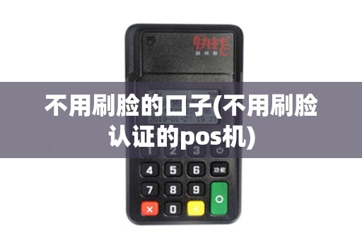 不用刷脸的口子(不用刷脸认证的pos机)