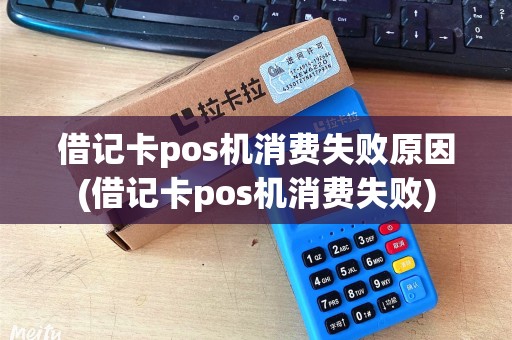 借记卡pos机消费失败原因(借记卡pos机消费失败)