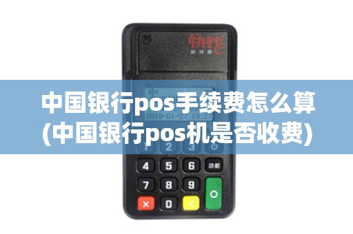 中国银行pos手续费怎么算(中国银行pos机是否收费)