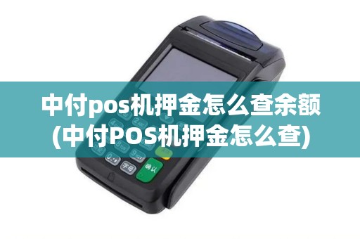 中付pos机押金怎么查余额(中付POS机押金怎么查)