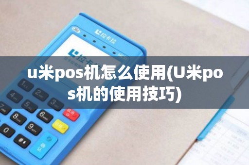 u米pos机怎么使用(U米pos机的使用技巧)