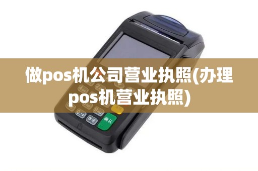 做pos机公司营业执照(办理pos机营业执照)