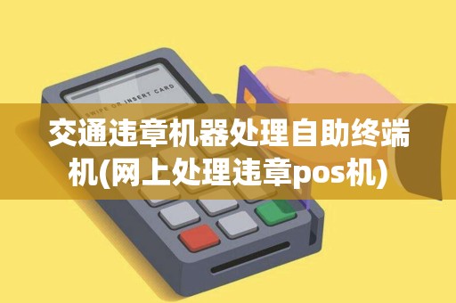 交通违章机器处理自助终端机(网上处理违章pos机)