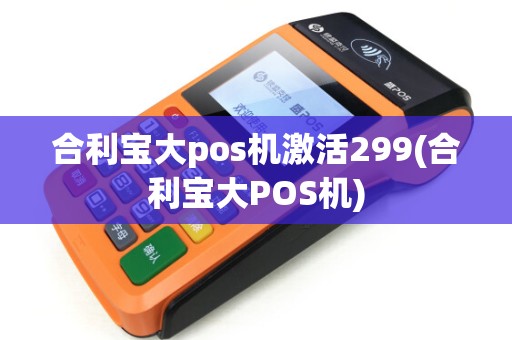 合利宝大pos机激活299(合利宝大POS机)