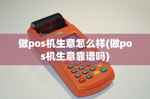 做pos机生意怎么样(做pos机生意靠谱吗)