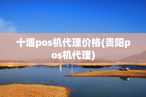 十堰pos机代理价格(贵阳pos机代理)