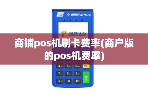 商铺pos机刷卡费率(商户版的pos机费率)