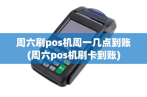 周六刷pos机周一几点到账(周六pos机刷卡到账)